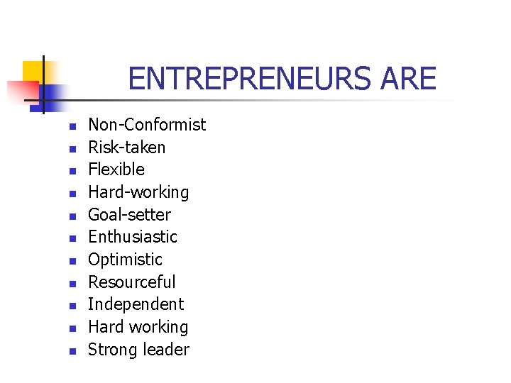 ENTREPRENEURS ARE n n n Non-Conformist Risk-taken Flexible Hard-working Goal-setter Enthusiastic Optimistic Resourceful Independent