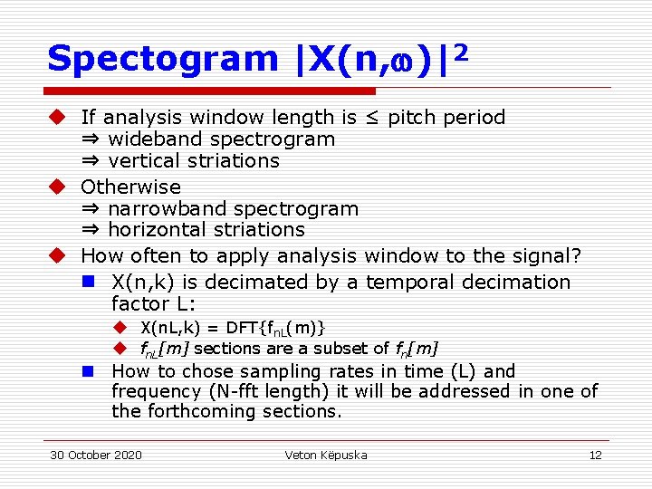 Spectogram |X(n, )|2 u If analysis window length is ≤ pitch period ⇒ wideband