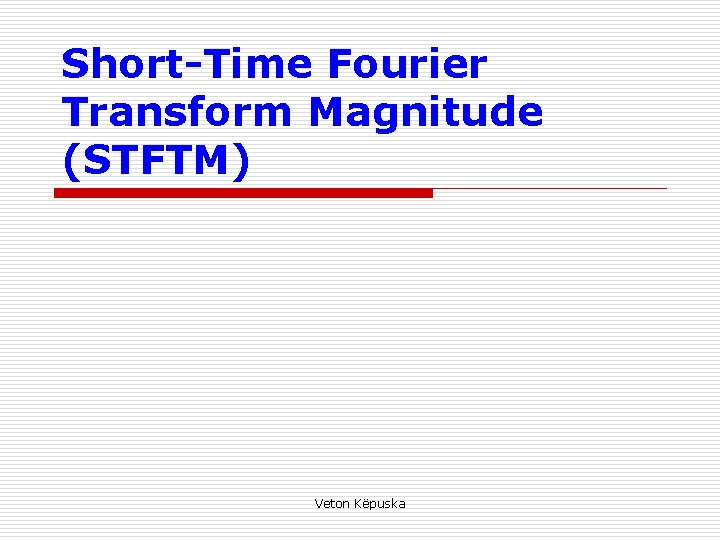 Short-Time Fourier Transform Magnitude (STFTM) Veton Këpuska 