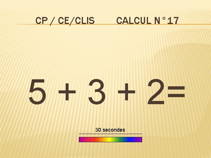 CP / CE/CLIS CALCUL N° 17 5 + 3 + 2= 30 secondes 