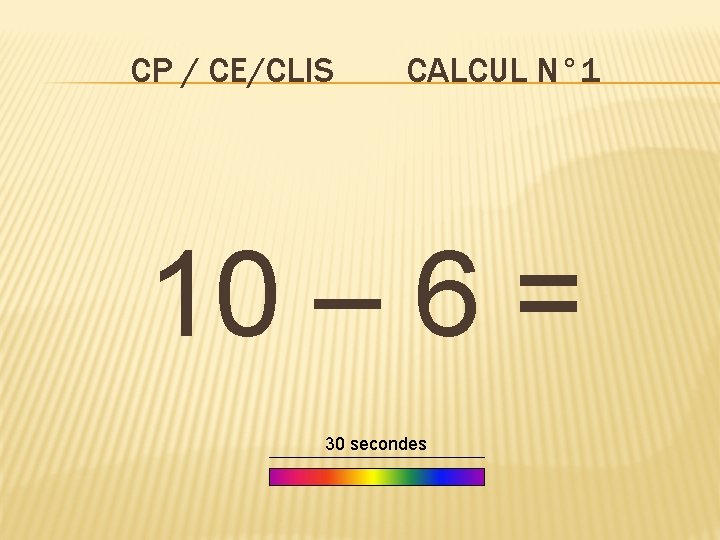 CP / CE/CLIS CALCUL N° 1 10 – 6 = 30 secondes 