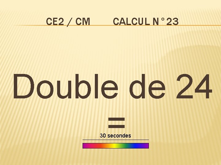 CE 2 / CM CALCUL N° 23 Double de 24 = 30 secondes 