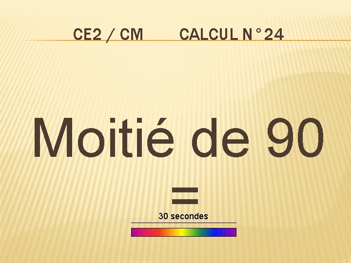 CE 2 / CM CALCUL N° 24 Moitié de 90 = 30 secondes 