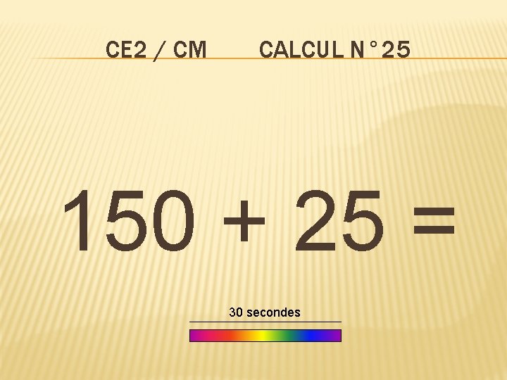 CE 2 / CM CALCUL N° 25 150 + 25 = 30 secondes 