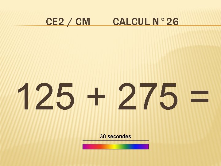 CE 2 / CM CALCUL N° 26 125 + 275 = 30 secondes 