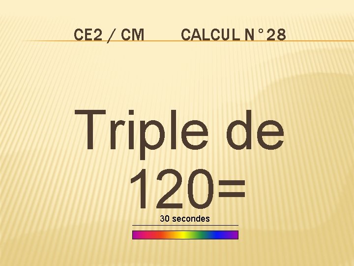 CE 2 / CM CALCUL N° 28 Triple de 120= 30 secondes 