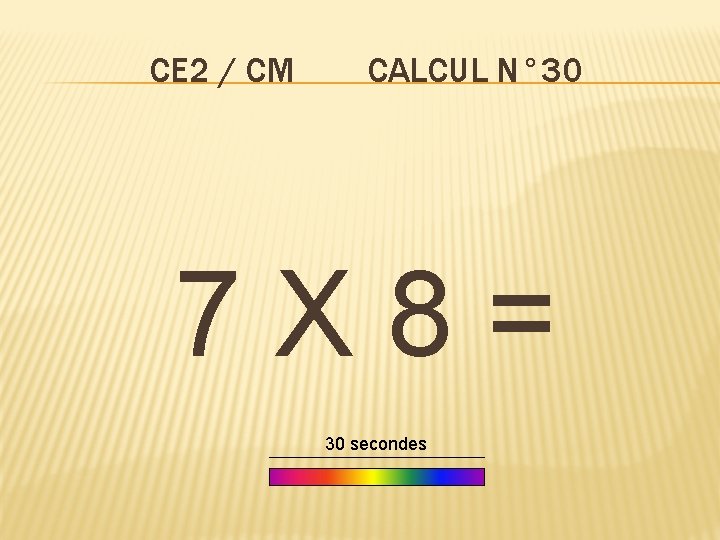 CE 2 / CM CALCUL N° 30 7 X 8= 30 secondes 