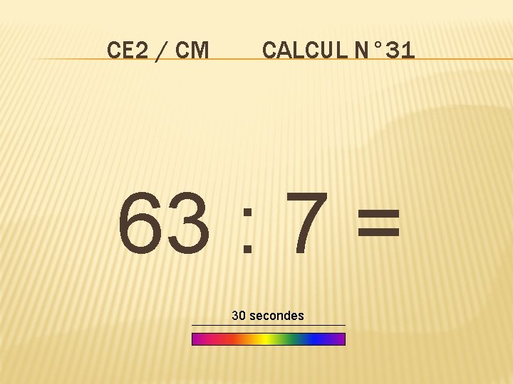 CE 2 / CM CALCUL N° 31 63 : 7 = 30 secondes 