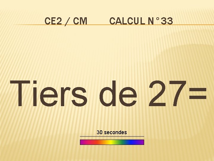 CE 2 / CM CALCUL N° 33 Tiers de 27= 30 secondes 
