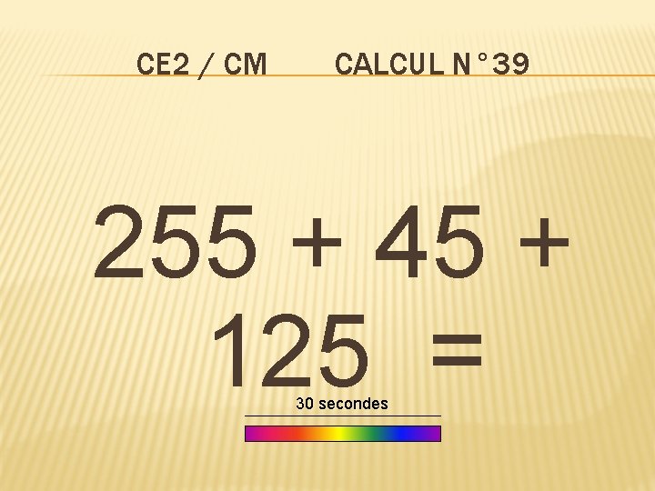 CE 2 / CM CALCUL N° 39 255 + 45 + 125 = 30