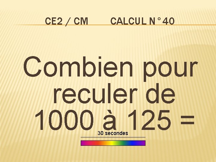 CE 2 / CM CALCUL N° 40 Combien pour reculer de 1000 à 125