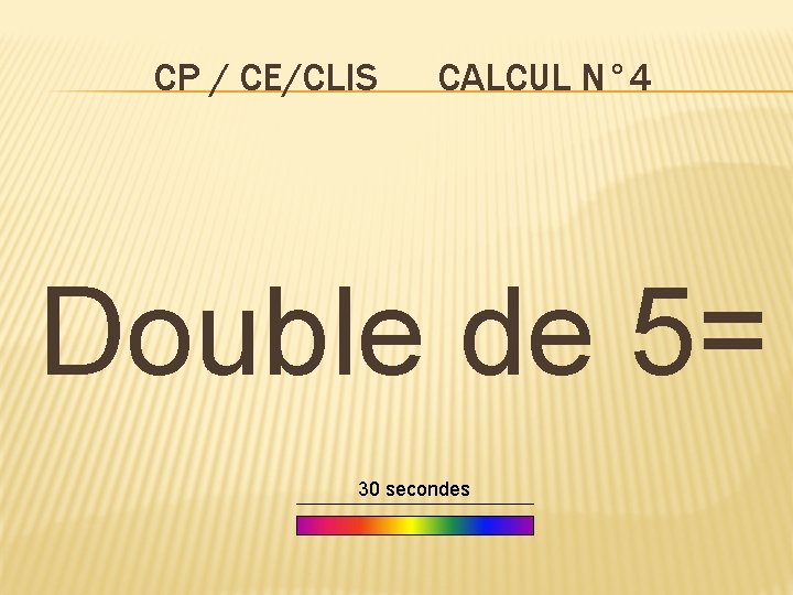 CP / CE/CLIS CALCUL N° 4 Double de 5= 30 secondes 