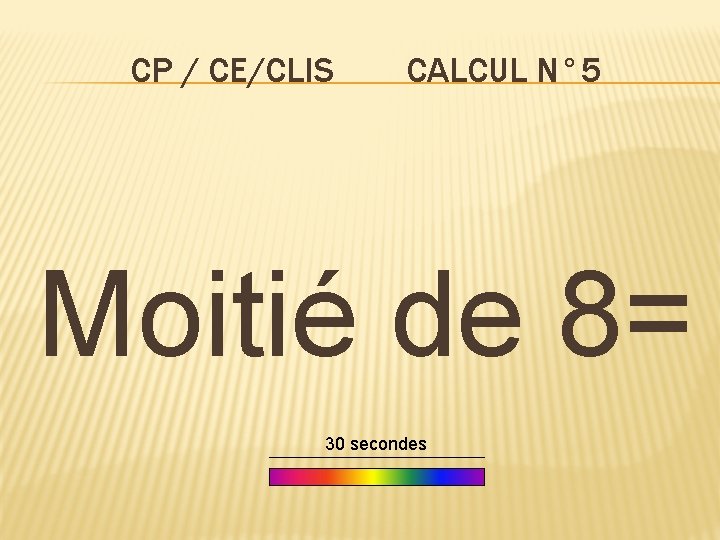 CP / CE/CLIS CALCUL N° 5 Moitié de 8= 30 secondes 