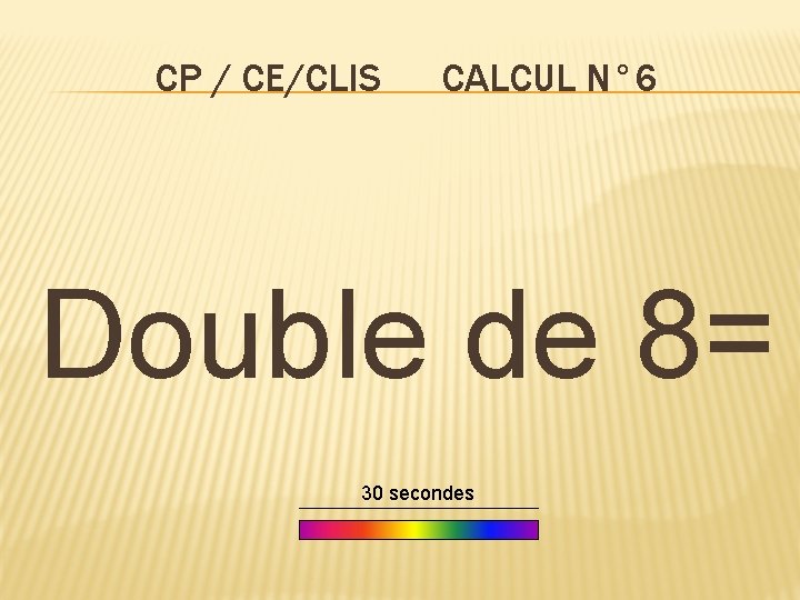 CP / CE/CLIS CALCUL N° 6 Double de 8= 30 secondes 