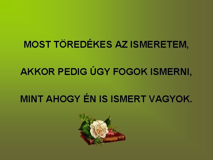 MOST TÖREDÉKES AZ ISMERETEM, AKKOR PEDIG ÚGY FOGOK ISMERNI, MINT AHOGY ÉN IS ISMERT