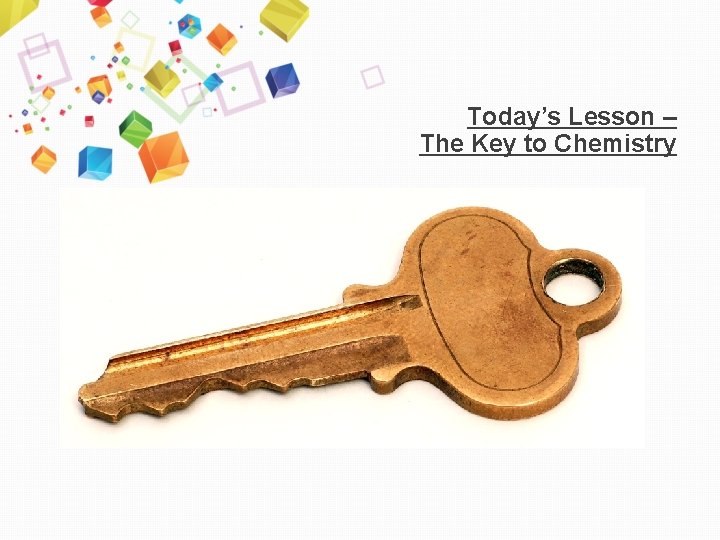 Today’s Lesson – The Key to Chemistry 