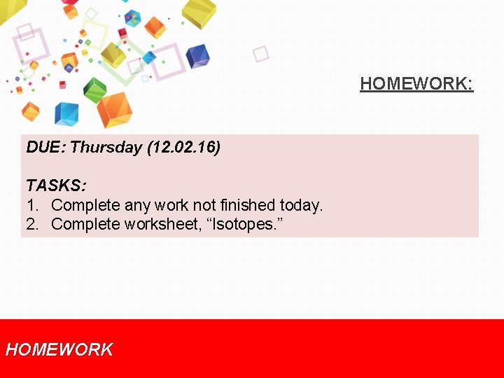 HOMEWORK: DUE: Thursday (12. 02. 16) TASKS: 1. Complete any work not finished today.