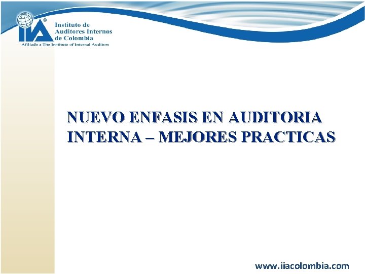 NUEVO ENFASIS EN AUDITORIA INTERNA – MEJORES PRACTICAS www. iiacolombia. com 