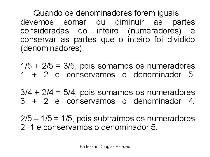 Quando os denominadores forem iguais devemos somar ou diminuir as partes consideradas do inteiro