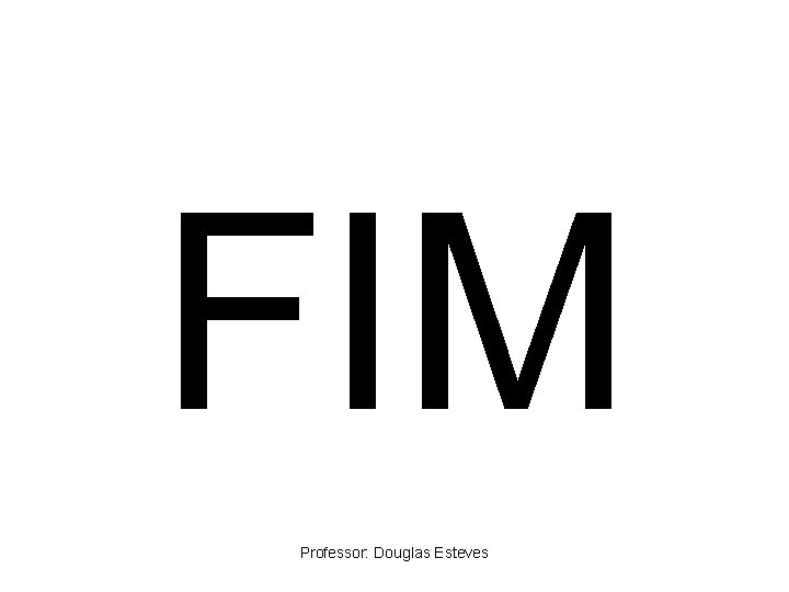 FIM Professor: Douglas Esteves 