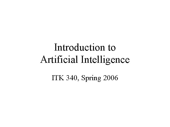 Introduction to Artificial Intelligence ITK 340, Spring 2006 