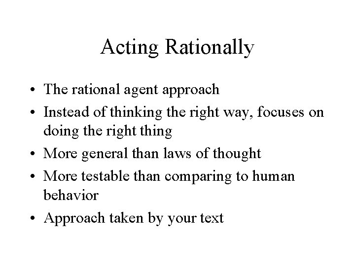 Acting Rationally • The rational agent approach • Instead of thinking the right way,