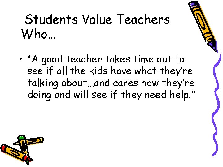 Students Value Teachers Who… • “A good teacher takes time out to see if