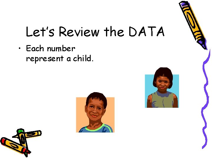 Let’s Review the DATA • Each number represent a child. 