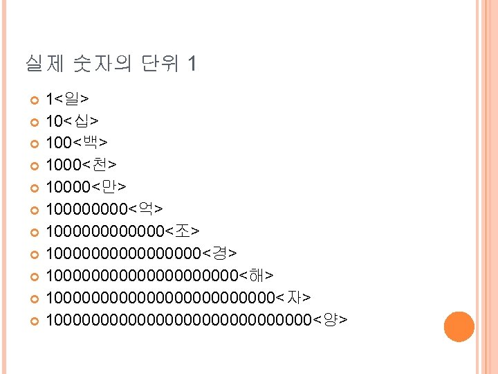 실제 숫자의 단위 1 1<일> 10<십> 100<백> 1000<천> 10000<만> 10000<억> 1000000<조> 100000000<경> 10000000000<해> 1000000000000<자>