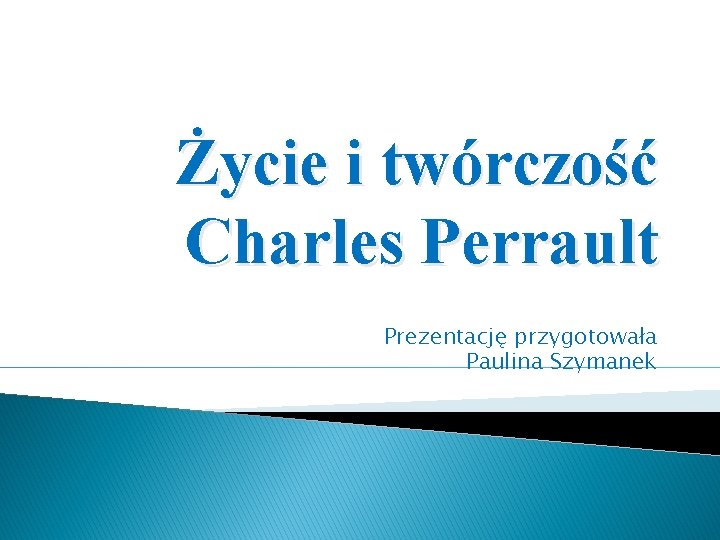 Życie i twórczość Charles Perrault Prezentację przygotowała Paulina Szymanek 