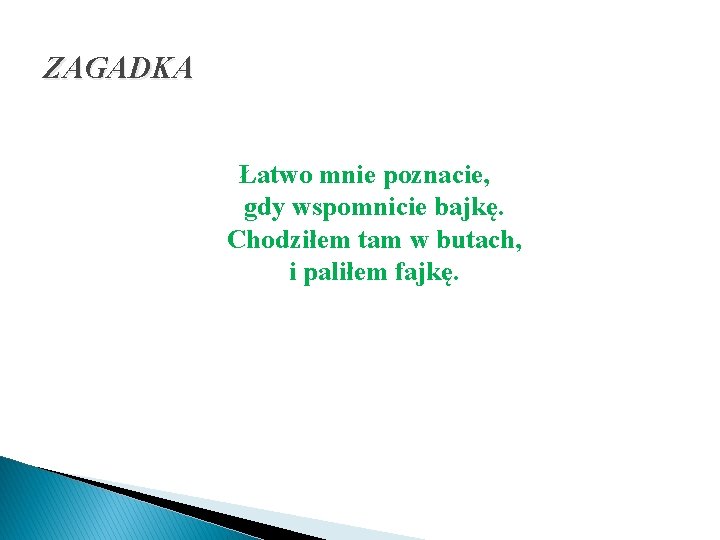 ZAGADKA Łatwo mnie poznacie, gdy wspomnicie bajkę. Chodziłem tam w butach, i paliłem fajkę.