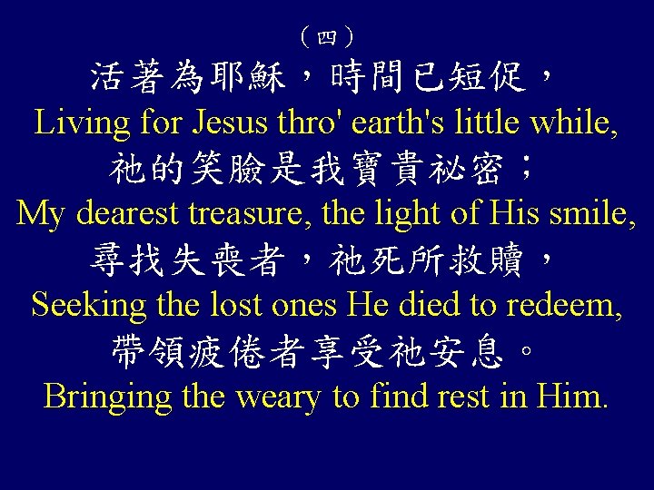 （四） 活著為耶穌，時間已短促， Living for Jesus thro' earth's little while, 祂的笑臉是我寶貴祕密； My dearest treasure, the