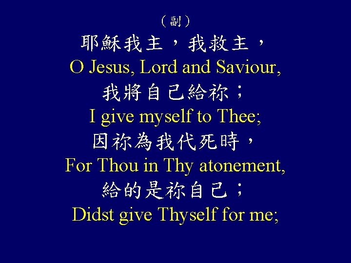 （副） 耶穌我主，我救主， O Jesus, Lord and Saviour, 我將自己給祢； I give myself to Thee; 因祢為我代死時，