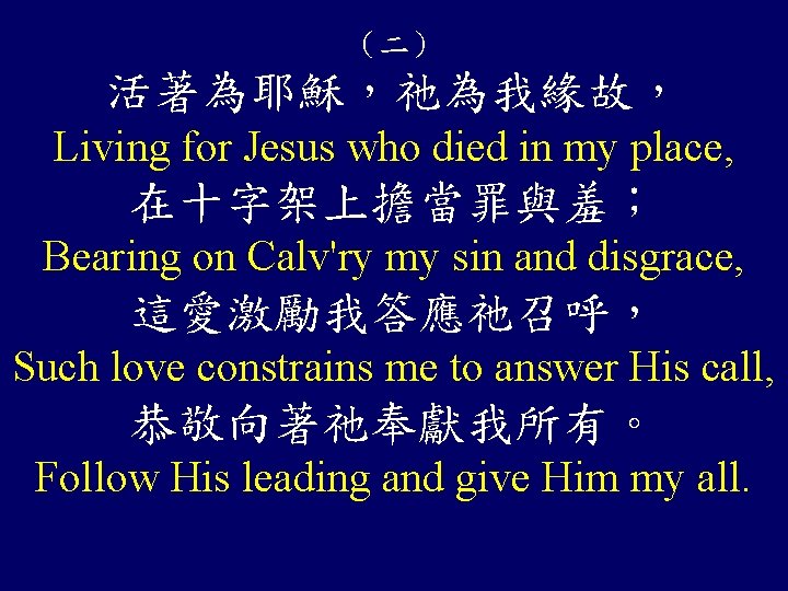 （二） 活著為耶穌，祂為我緣故， Living for Jesus who died in my place, 在十字架上擔當罪與羞； Bearing on Calv'ry