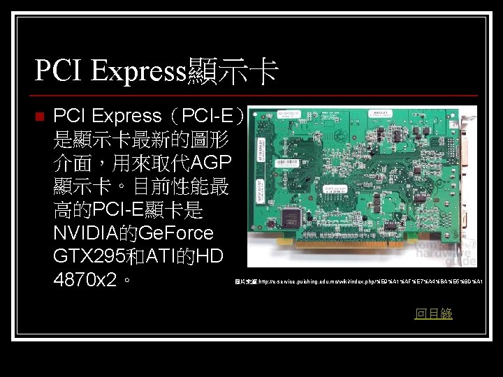 PCI Express顯示卡 n PCI Express（PCI-E） 是顯示卡最新的圖形 介面，用來取代AGP 顯示卡。目前性能最 高的PCI-E顯卡是 NVIDIA的Ge. Force GTX 295和ATI的HD 4870
