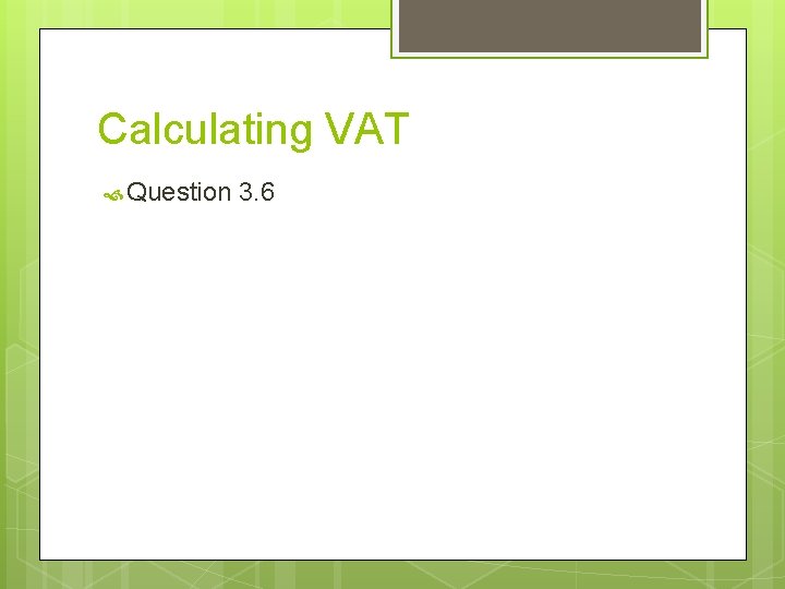 Calculating VAT Question 3. 6 