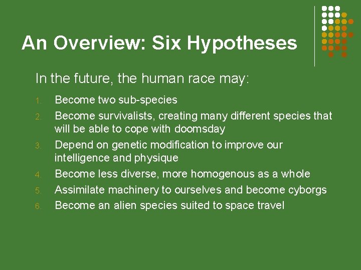 An Overview: Six Hypotheses In the future, the human race may: 1. 2. 3.