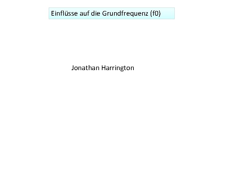 Einflüsse auf die Grundfrequenz (f 0) Jonathan Harrington 