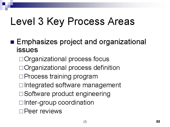 Level 3 Key Process Areas n Emphasizes project and organizational issues ¨ Organizational process