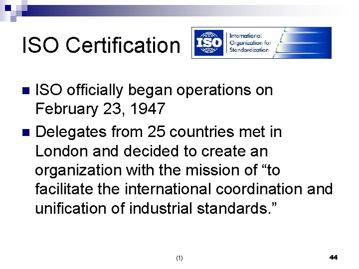 ISO Certification ISO officially began operations on February 23, 1947 n Delegates from 25