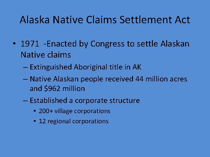 Alaska Native Claims Settlement Act • 1971 -Enacted by Congress to settle Alaskan Native