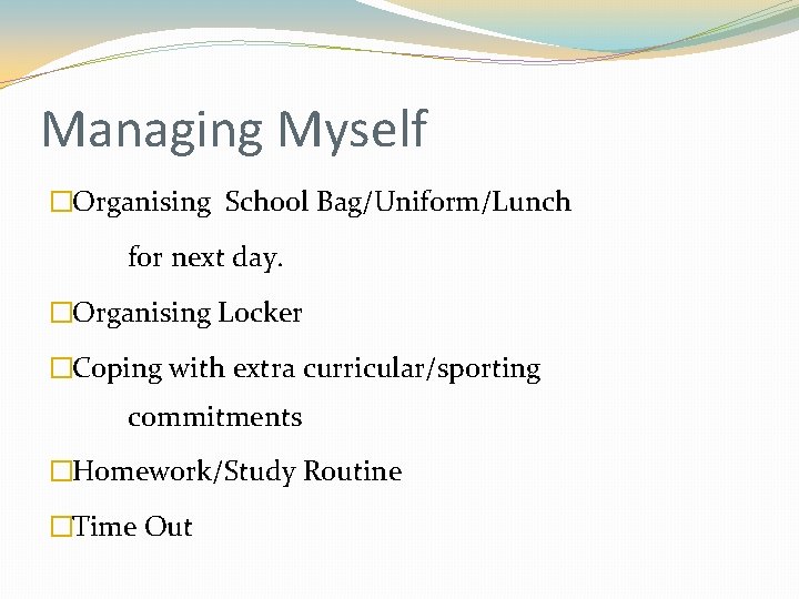 Managing Myself �Organising School Bag/Uniform/Lunch for next day. �Organising Locker �Coping with extra curricular/sporting