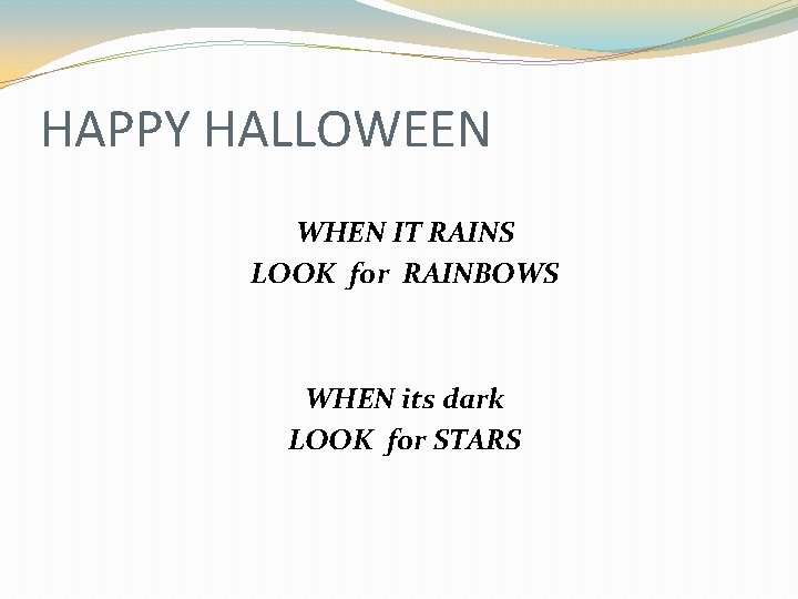 HAPPY HALLOWEEN WHEN IT RAINS LOOK for RAINBOWS WHEN its dark LOOK for STARS
