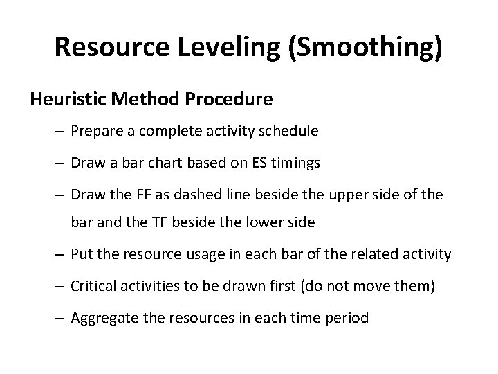 Resource Leveling (Smoothing) Heuristic Method Procedure – Prepare a complete activity schedule – Draw Resource Leveling (Smoothing) Heuristic Method Procedure – Prepare a complete activity schedule – Draw