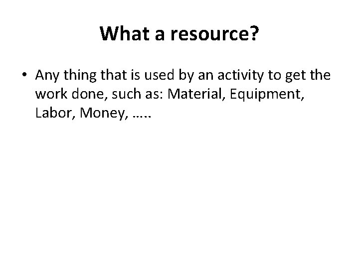 What a resource? • Any thing that is used by an activity to get