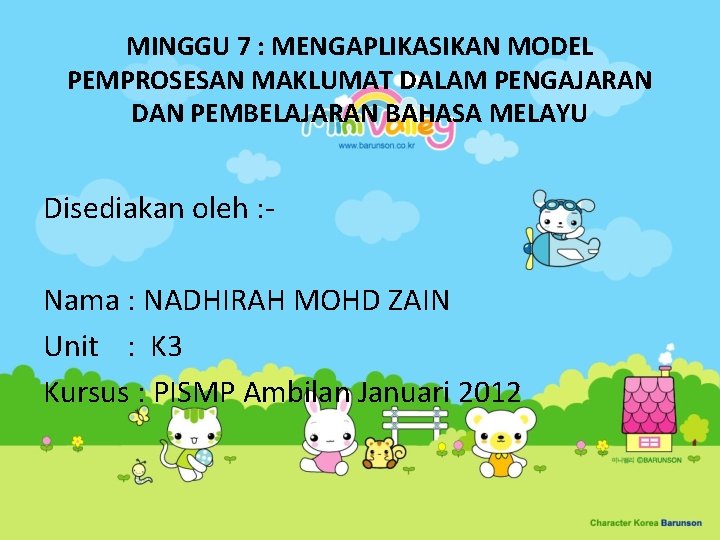 MINGGU 7 : MENGAPLIKASIKAN MODEL PEMPROSESAN MAKLUMAT DALAM PENGAJARAN DAN PEMBELAJARAN BAHASA MELAYU Disediakan
