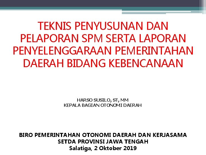 TEKNIS PENYUSUNAN DAN PELAPORAN SPM SERTA LAPORAN PENYELENGGARAAN PEMERINTAHAN DAERAH BIDANG KEBENCANAAN HARSO SUSILO,