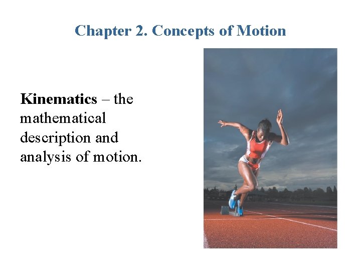 Chapter 2. Concepts of Motion Kinematics – the mathematical description and analysis of motion.