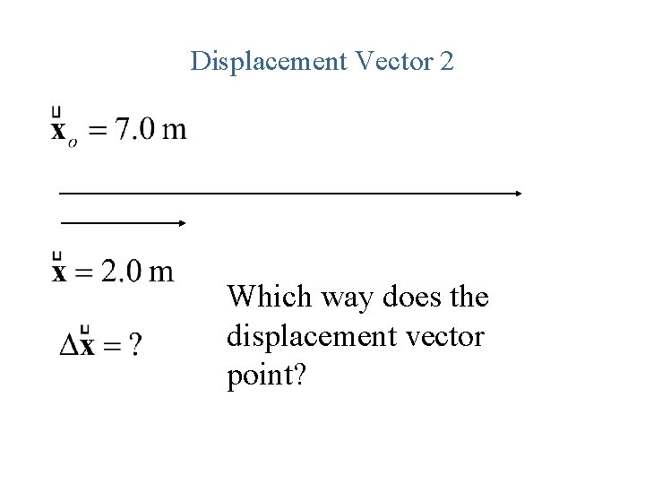 Displacement Vector 2 Which way does the displacement vector point? 