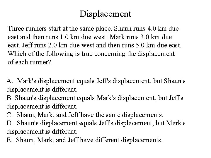 Displacement Three runners start at the same place. Shaun runs 4. 0 km due